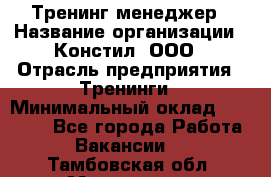 Тренинг менеджер › Название организации ­ Констил, ООО › Отрасль предприятия ­ Тренинги › Минимальный оклад ­ 38 000 - Все города Работа » Вакансии   . Тамбовская обл.,Моршанск г.